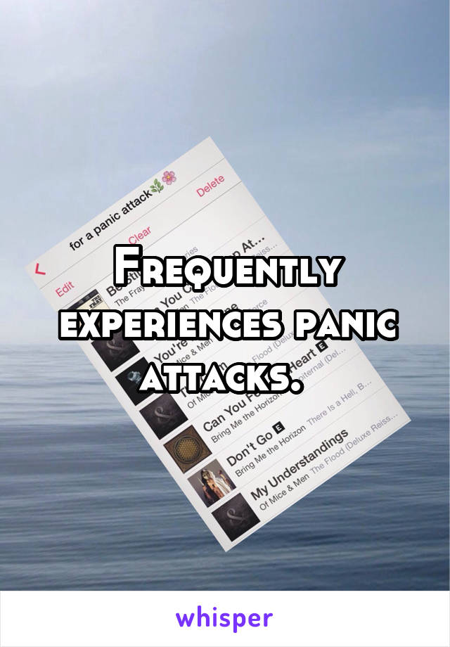 Frequently experiences panic attacks. 