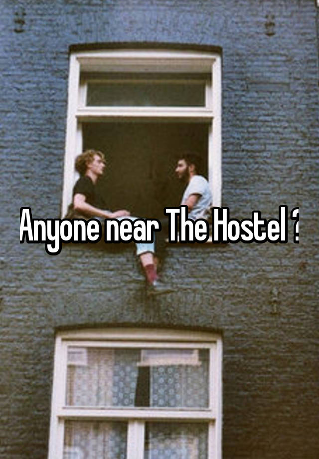 Anyone near The Hostel ?