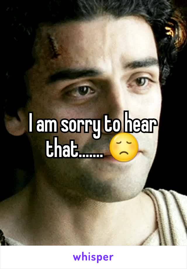 I am sorry to hear that....... 😞