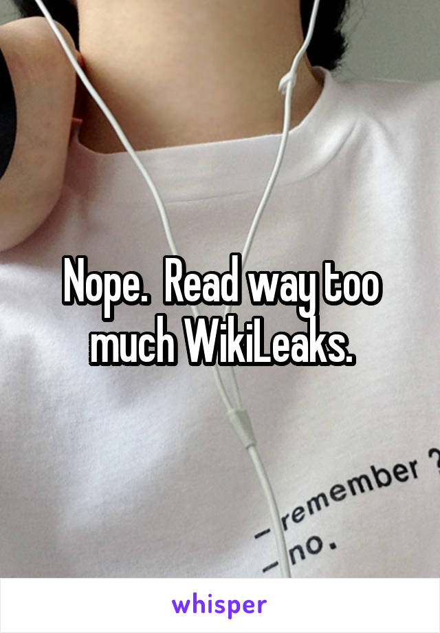 Nope.  Read way too much WikiLeaks.