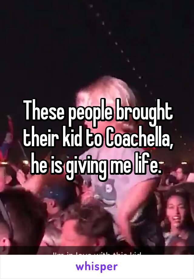 These people brought their kid to Coachella, he is giving me life. 