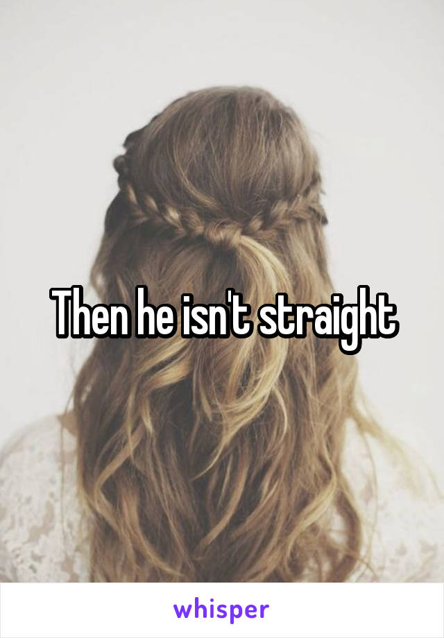 Then he isn't straight