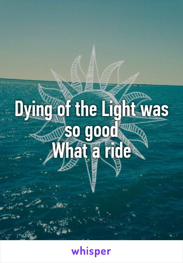 Dying of the Light was so good
What a ride