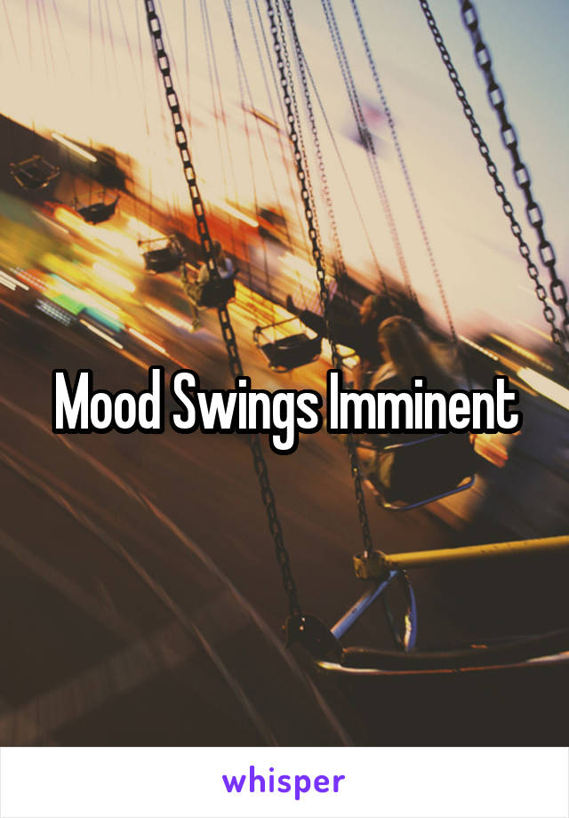 Mood Swings Imminent