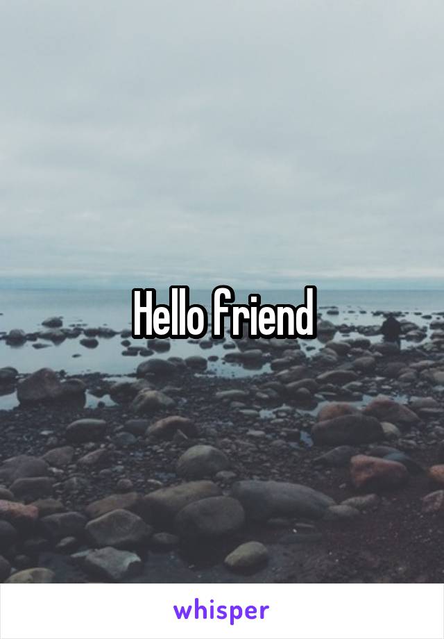 Hello friend