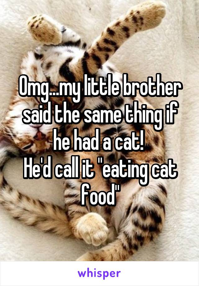 Omg...my little brother said the same thing if he had a cat! 
He'd call it "eating cat food"