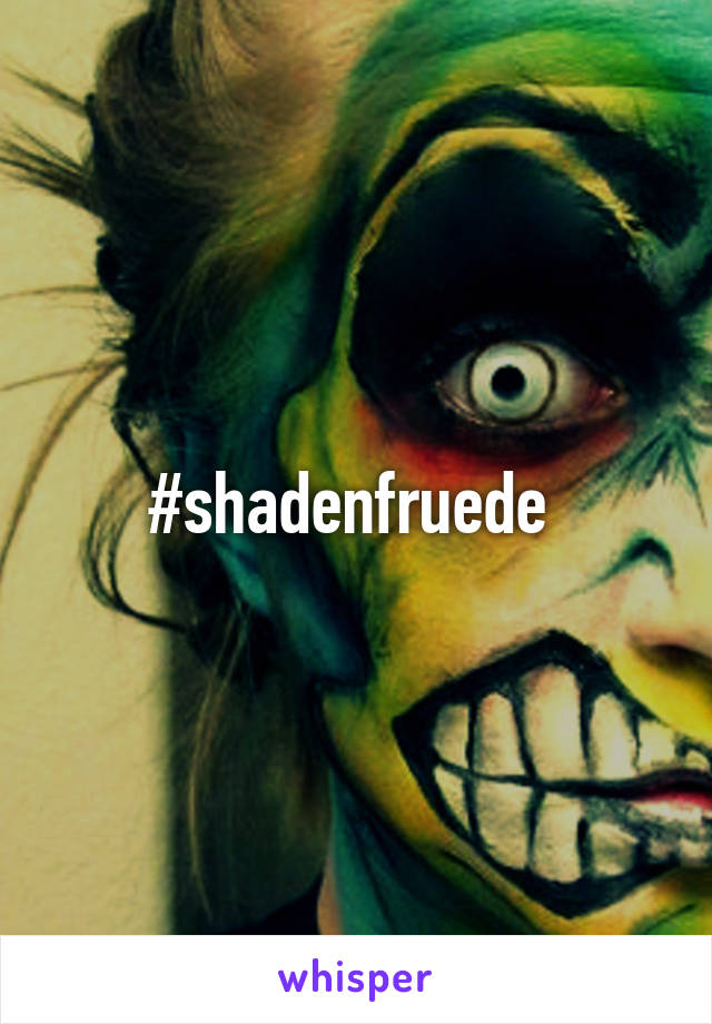 #shadenfruede 