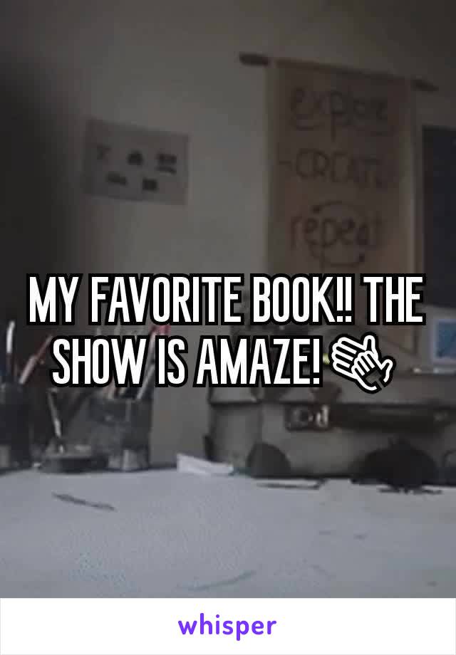 MY FAVORITE BOOK!! THE SHOW IS AMAZE!👏