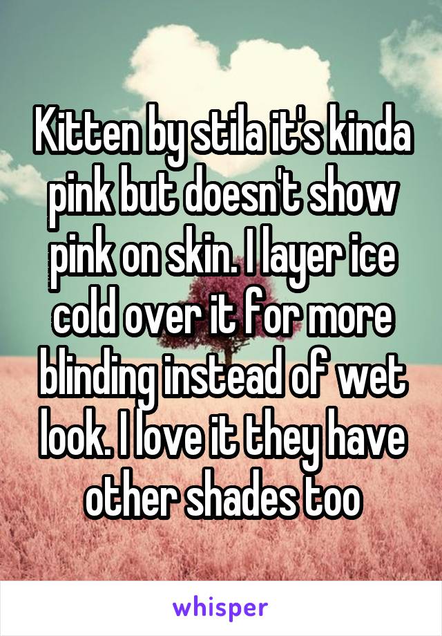 Kitten by stila it's kinda pink but doesn't show pink on skin. I layer ice cold over it for more blinding instead of wet look. I love it they have other shades too