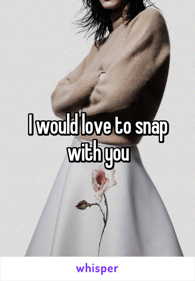 I would love to snap with you