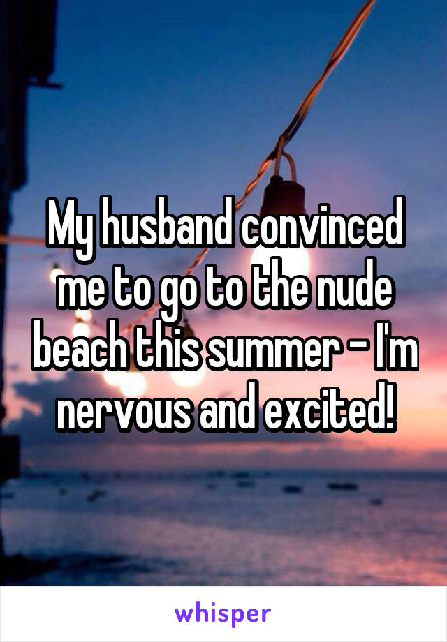 My husband convinced me to go to the nude beach this summer - I'm nervous and excited!