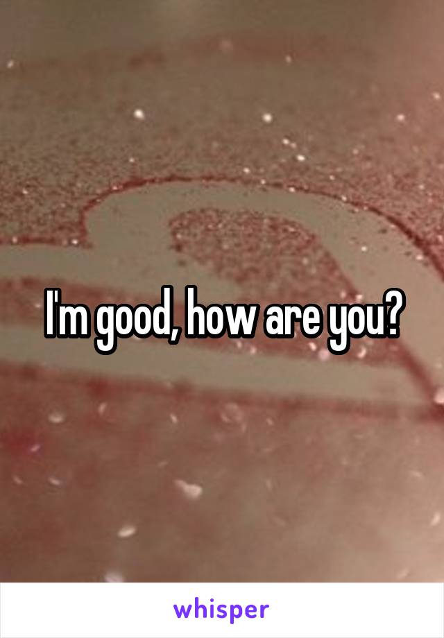 I'm good, how are you?