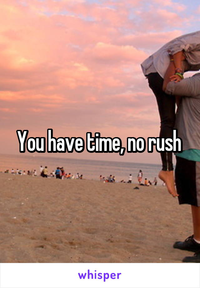 You have time, no rush 