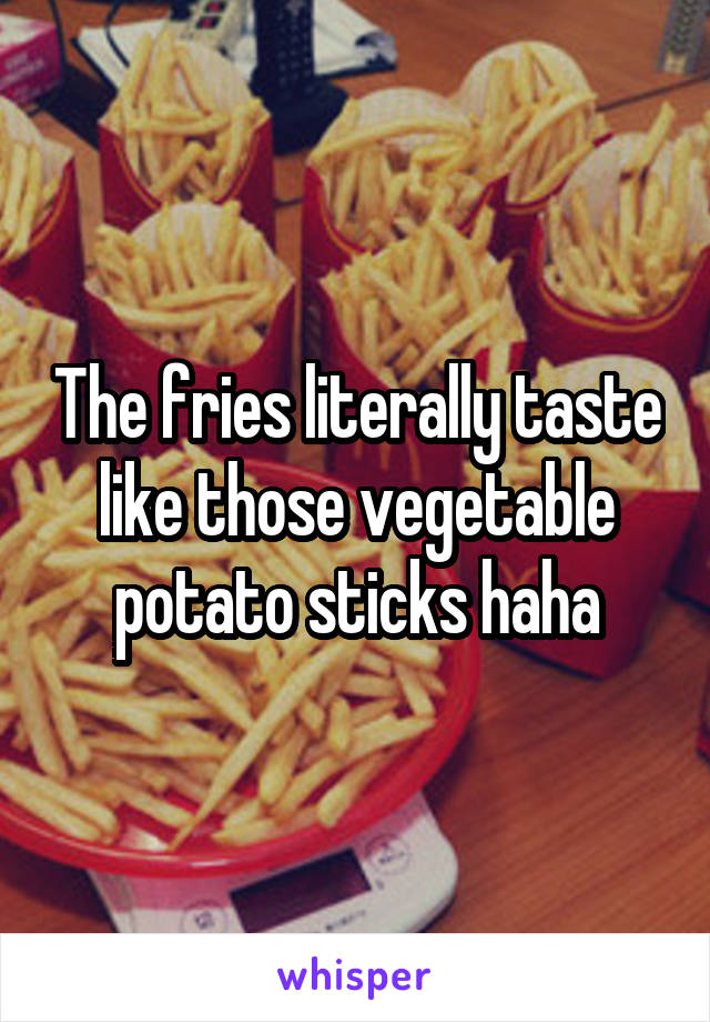 The fries literally taste like those vegetable potato sticks haha