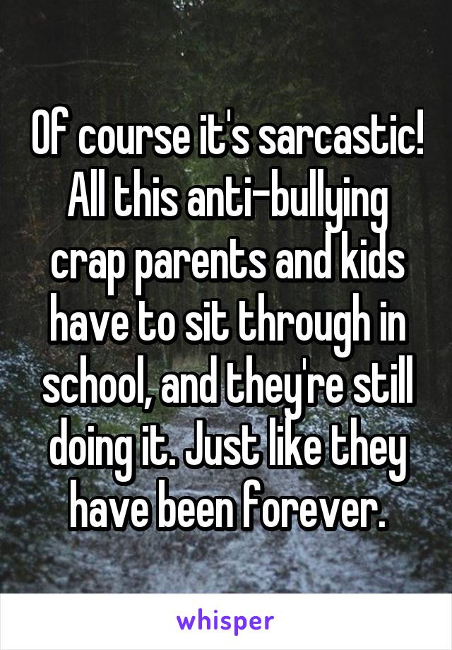 Of course it's sarcastic!
All this anti-bullying crap parents and kids have to sit through in school, and they're still doing it. Just like they have been forever.