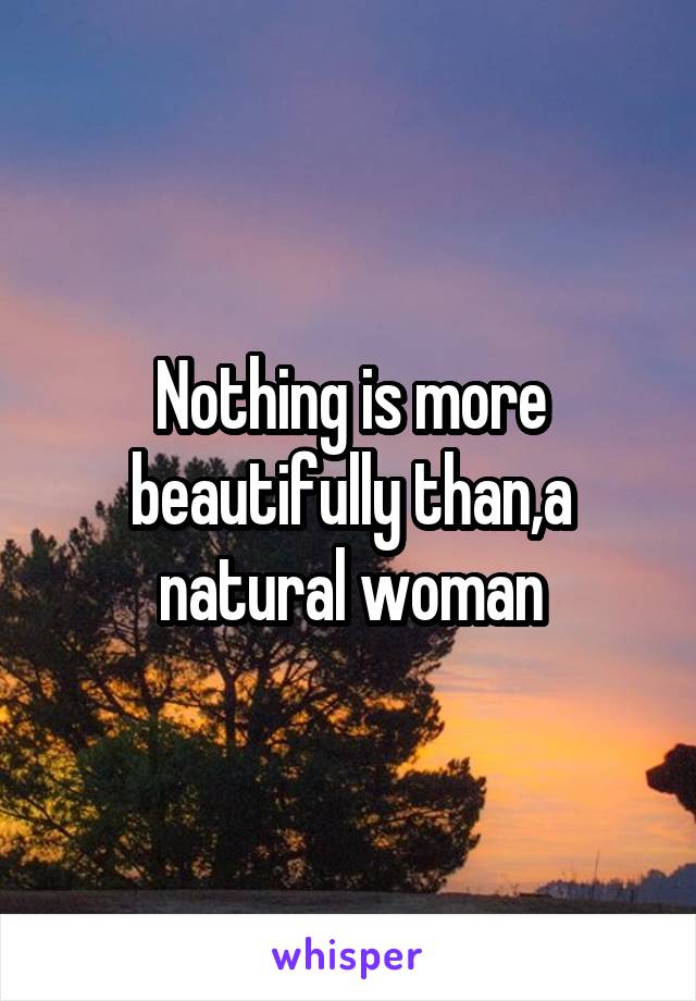Nothing is more beautifully than,a natural woman