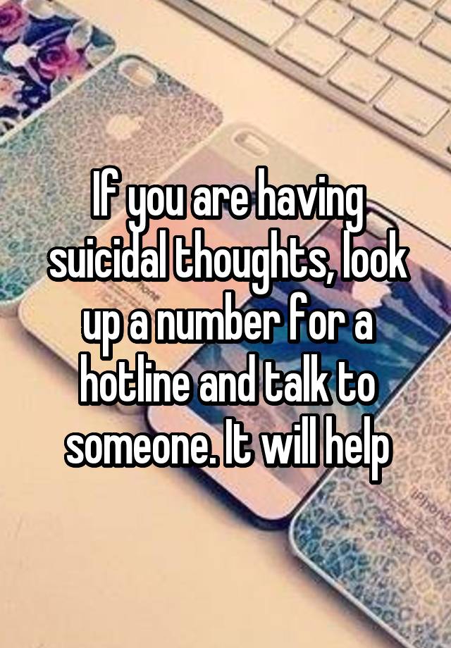 if-you-are-having-suicidal-thoughts-look-up-a-number-for-a-hotline-and