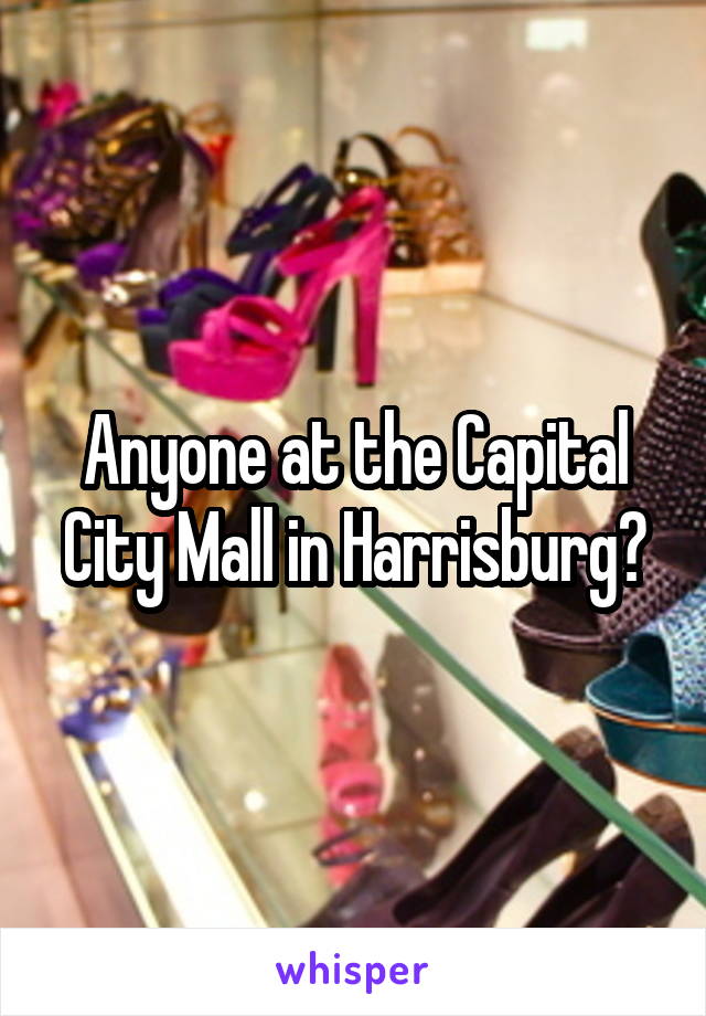 Anyone at the Capital City Mall in Harrisburg?