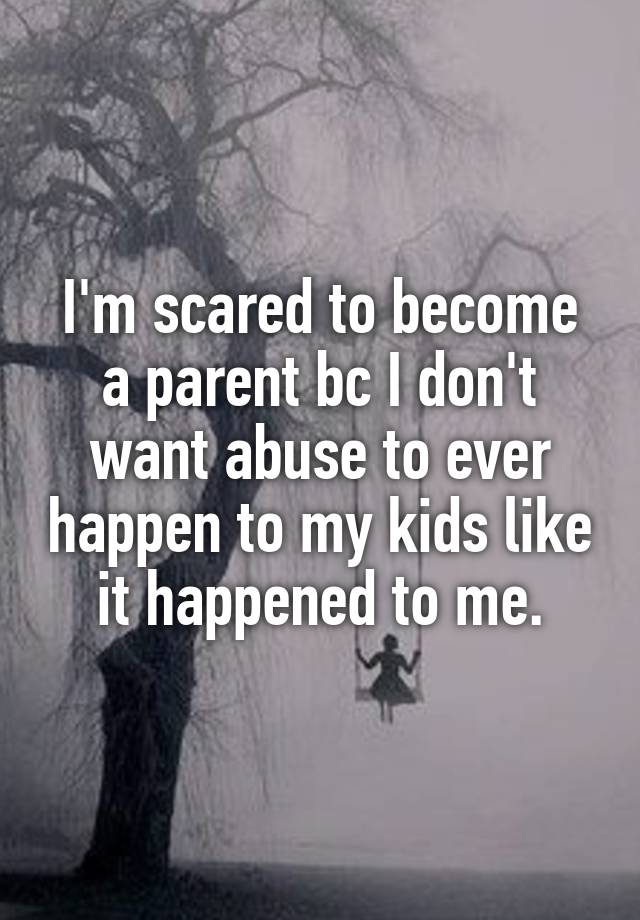 i-m-scared-to-become-a-parent-bc-i-don-t-want-abuse-to-ever-happen-to