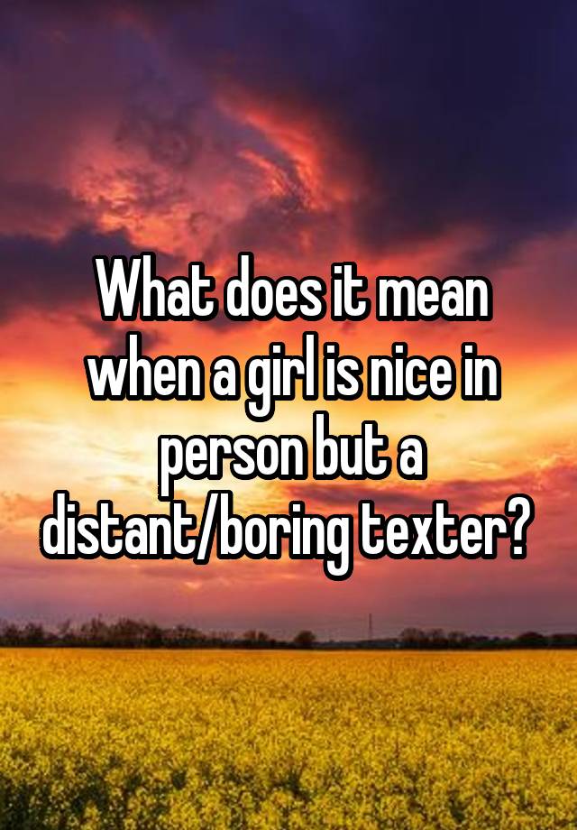 what-does-it-mean-when-a-girl-is-nice-in-person-but-a-distant-boring