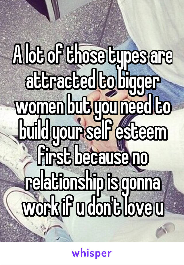 A Lot Of Those Types Are Attracted To Bigger Women But You Need To