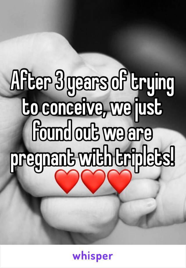 After 3 years of trying to conceive, we just found out we are pregnant with triplets! ❤️❤️❤️