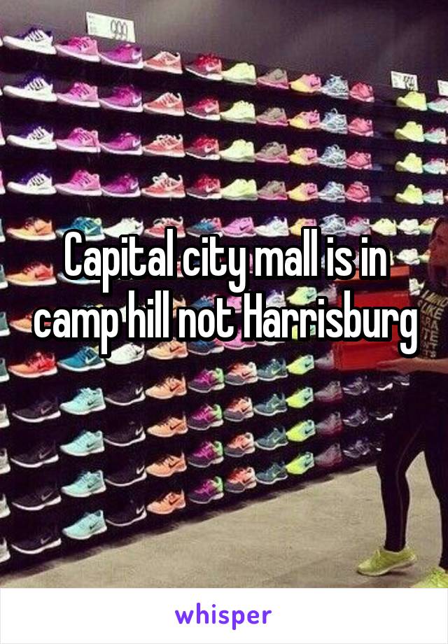 Capital city mall is in camp hill not Harrisburg 