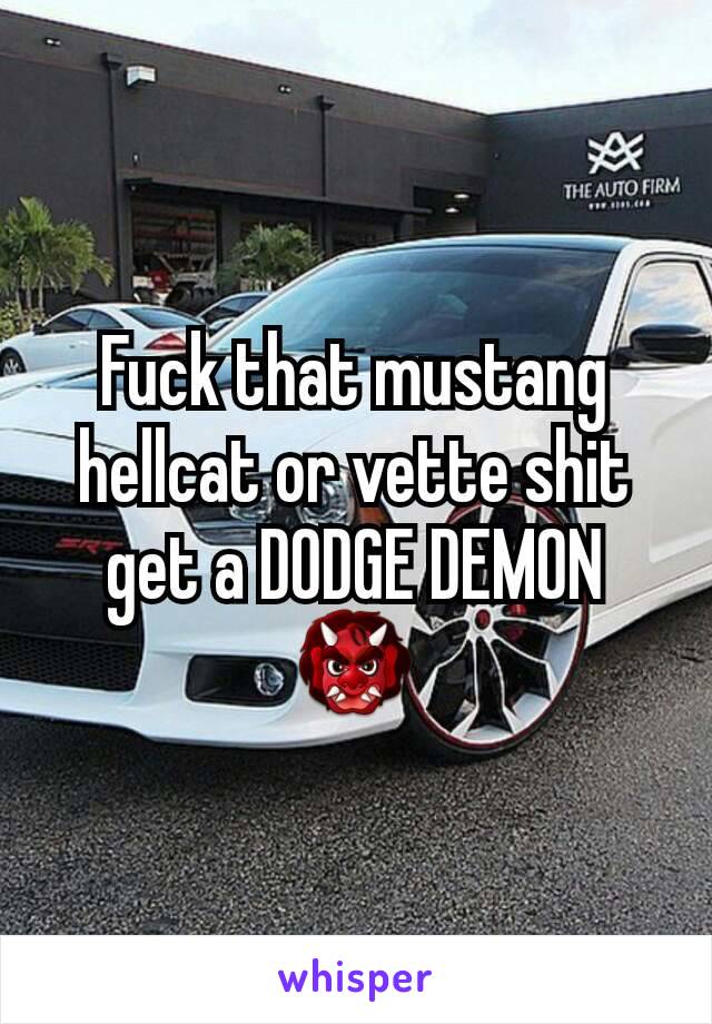 Fuck that mustang hellcat or vette shit get a DODGE DEMON 👹