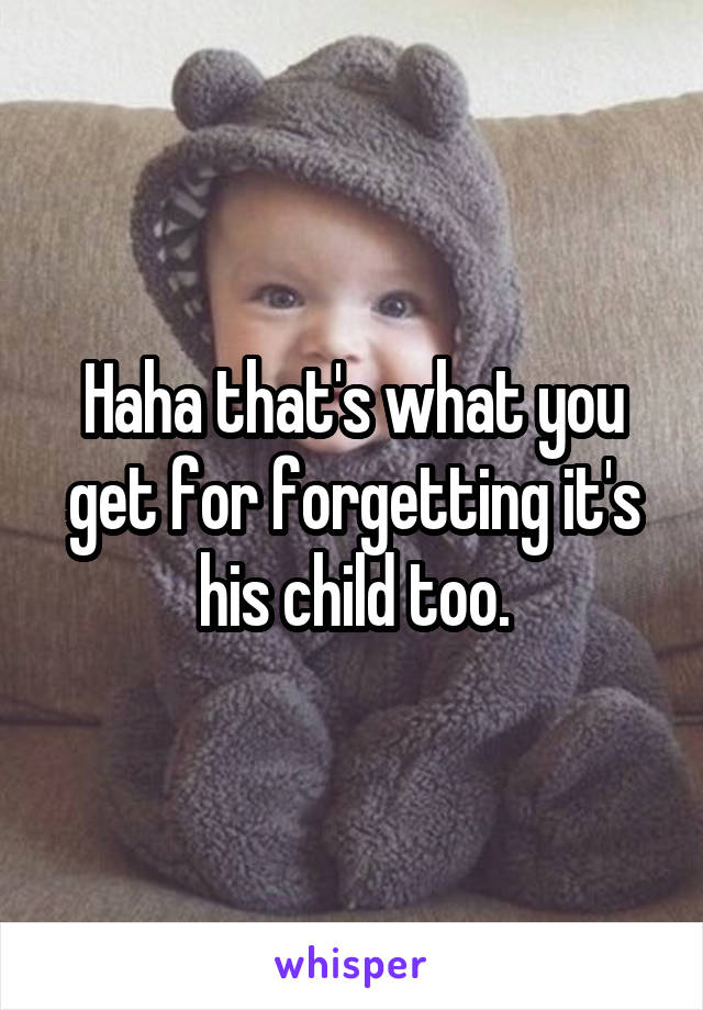 Haha that's what you get for forgetting it's his child too.