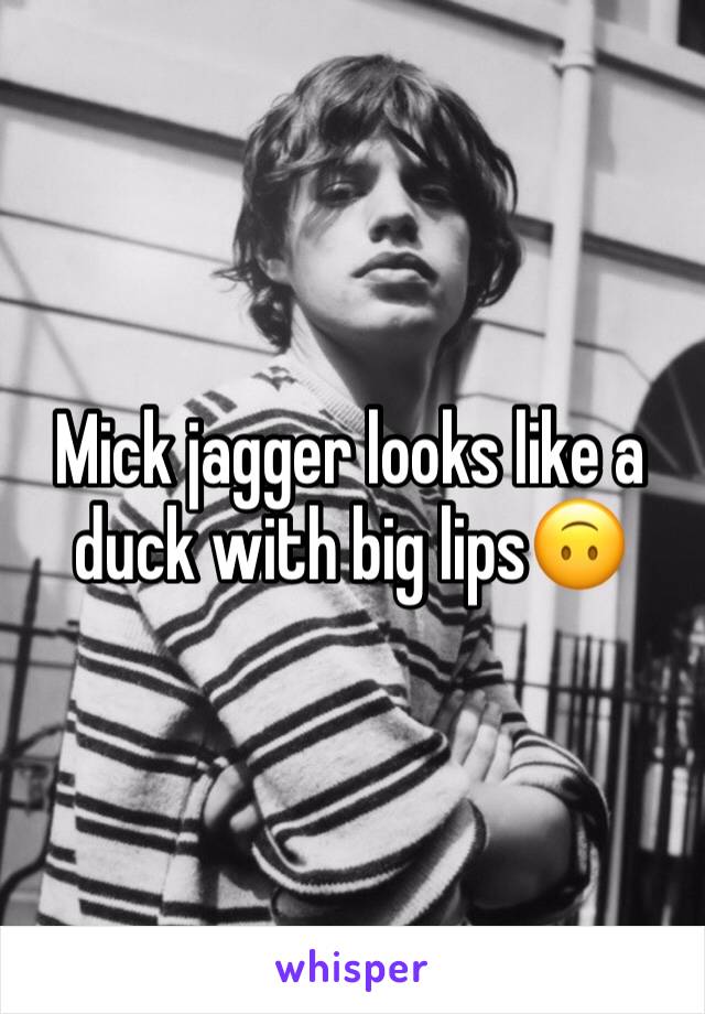 Mick jagger looks like a duck with big lips🙃