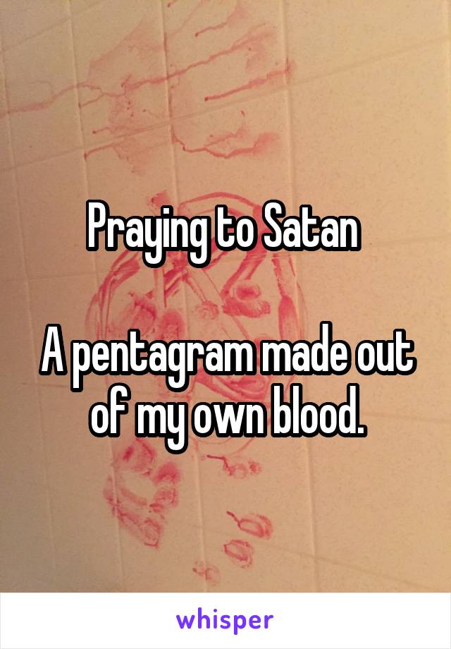 Praying to Satan 

A pentagram made out of my own blood.