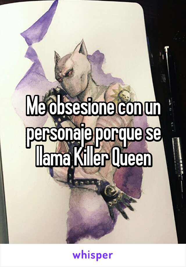 Me obsesione con un personaje porque se llama Killer Queen