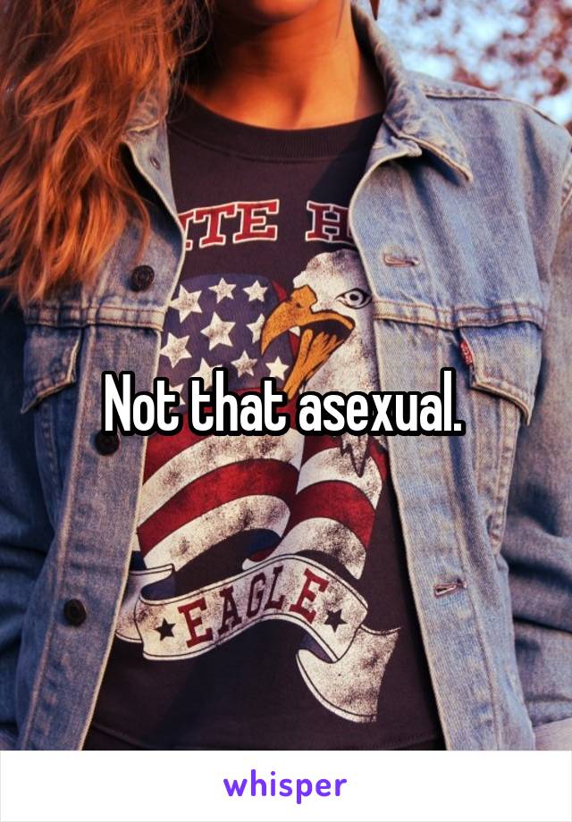 Not that asexual. 