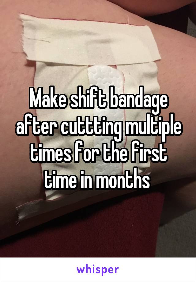 Make shift bandage after cuttting multiple times for the first time in months 