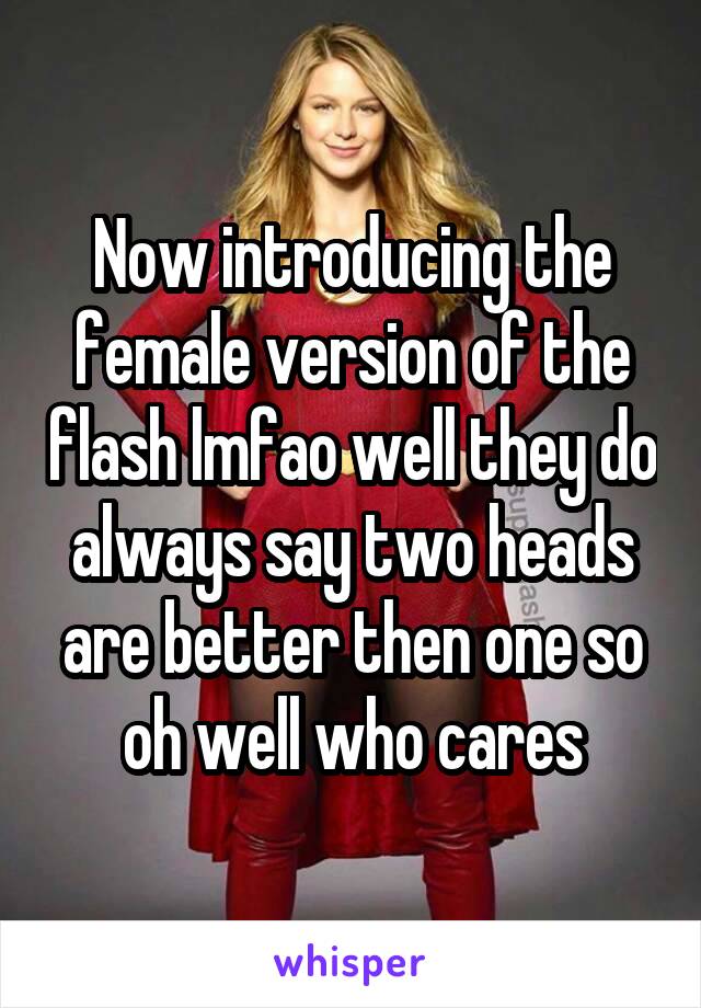 Now introducing the female version of the flash lmfao well they do always say two heads are better then one so oh well who cares