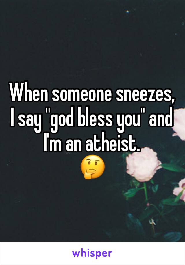 When someone sneezes, I say "god bless you" and I'm an atheist. 
🤔