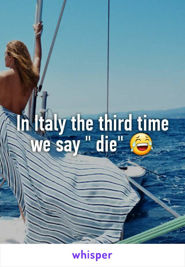 In Italy the third time we say " die" 😂