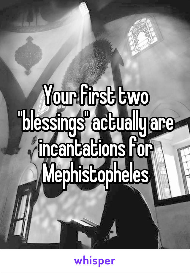 Your first two "blessings" actually are incantations for Mephistopheles