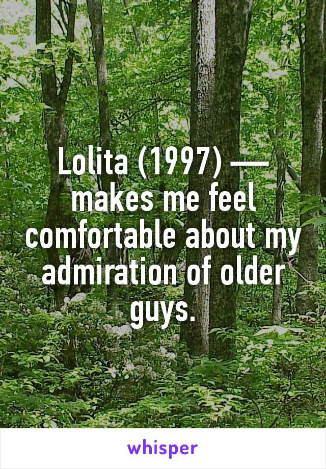 Lolita (1997) — makes me feel comfortable about my admiration of older guys.
