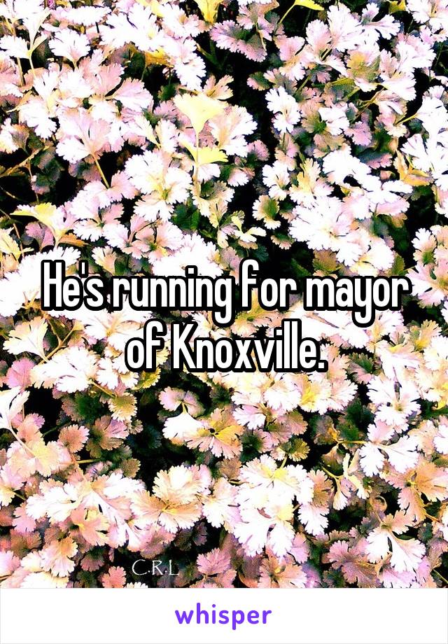 He's running for mayor of Knoxville.