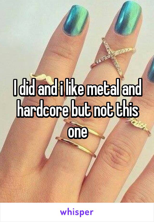 I did and i like metal and hardcore but not this one