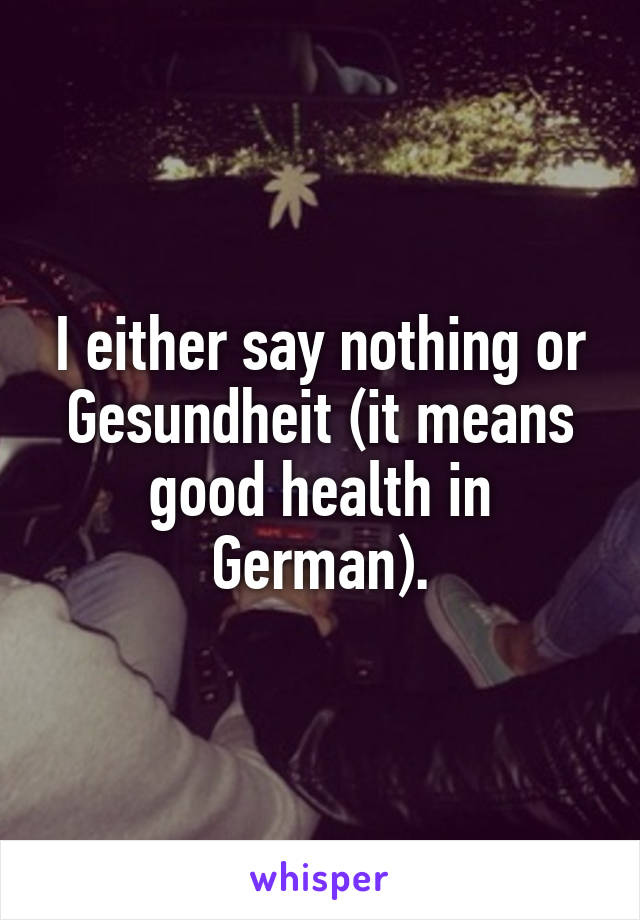 I either say nothing or Gesundheit (it means good health in German).