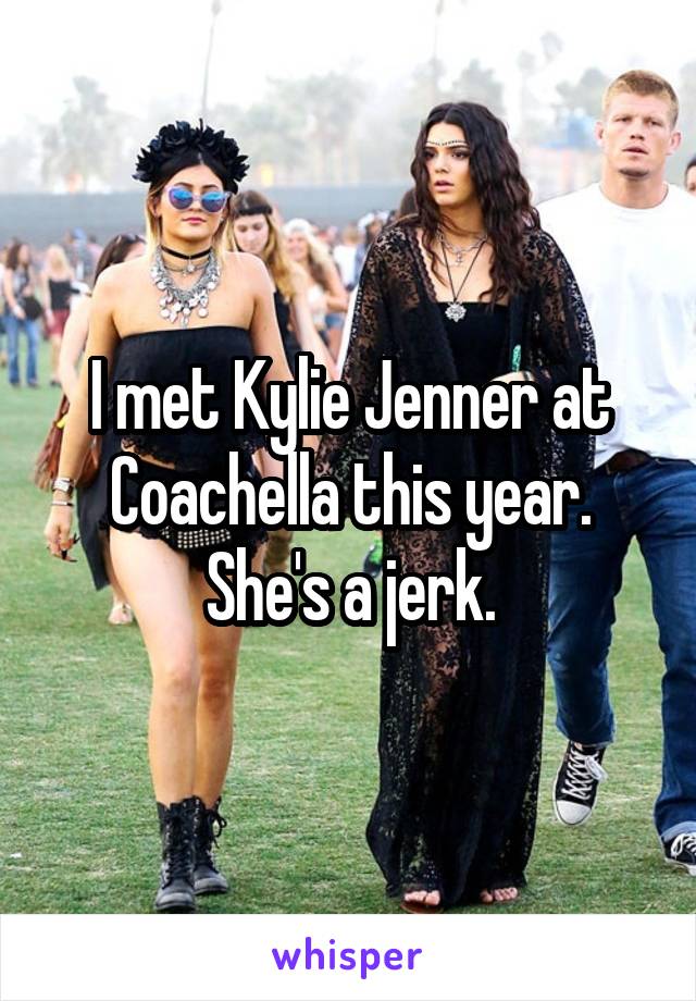 I met Kylie Jenner at Coachella this year. She's a jerk.