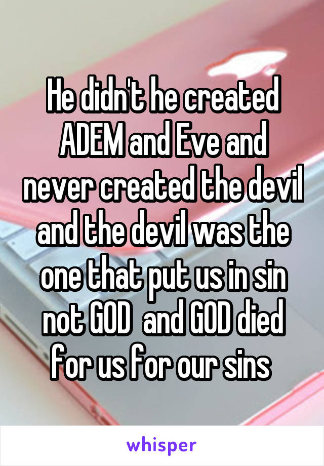 He didn't he created ADEM and Eve and never created the devil and the devil was the one that put us in sin not GOD  and GOD died for us for our sins 