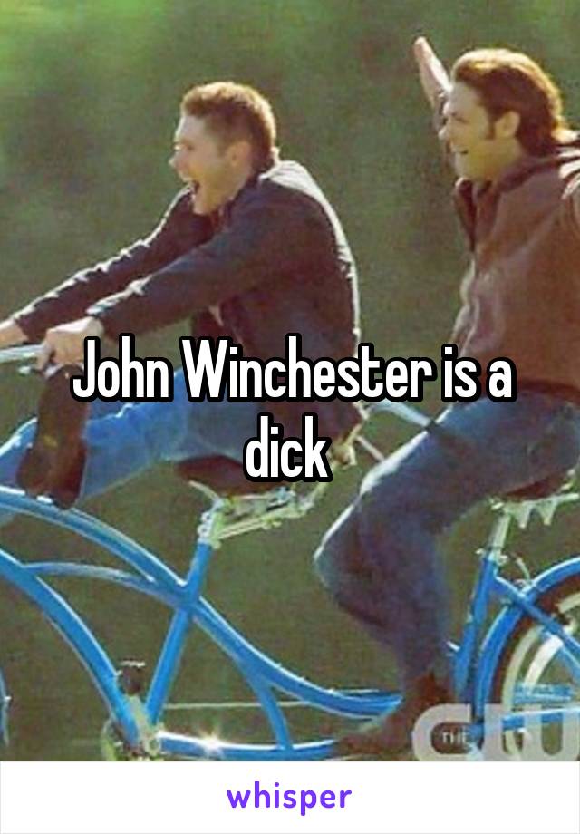 John Winchester is a dick 