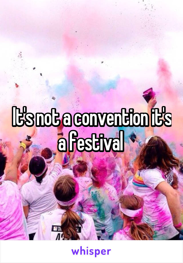 It's not a convention it's a festival 