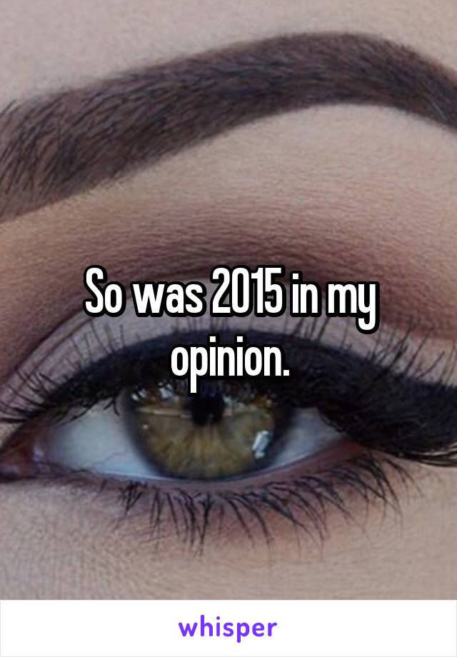 So was 2015 in my opinion.