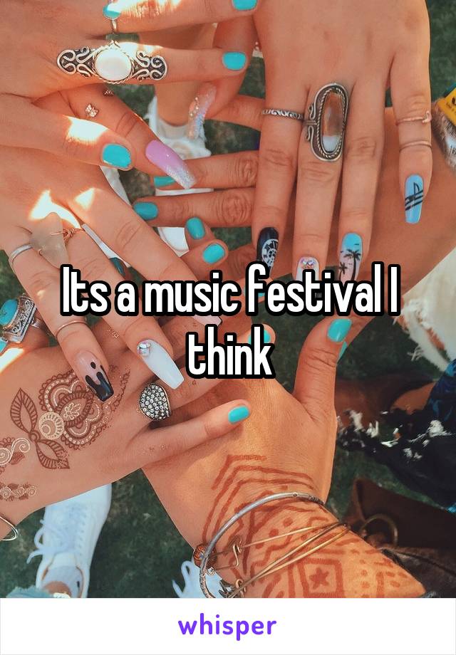 Its a music festival I think