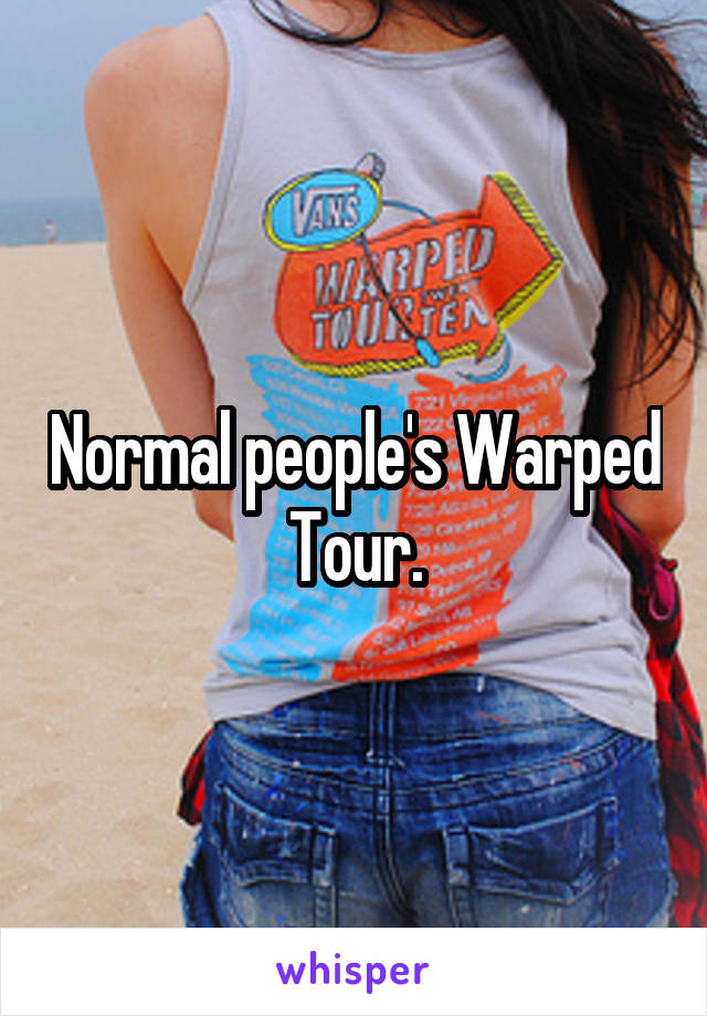 Normal people's Warped Tour.