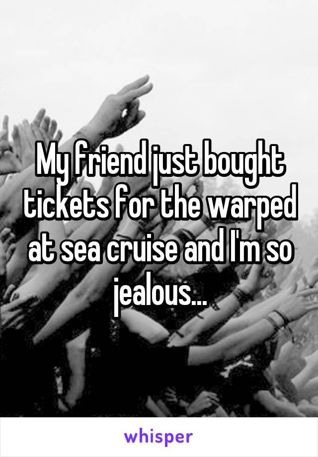 My friend just bought tickets for the warped at sea cruise and I'm so jealous...